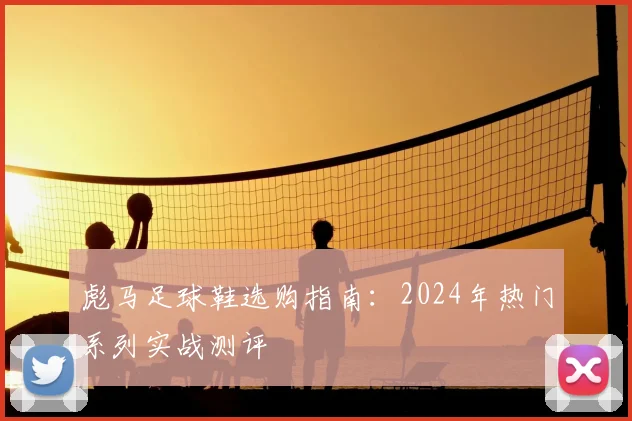 彪马足球鞋选购指南：2024年热门系列实战测评