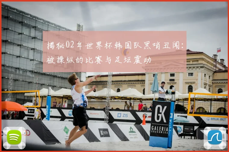 揭秘02年世界杯韩国队黑哨丑闻：被操纵的比赛与足坛震动